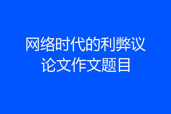 网络时代的利弊议论文作文题目