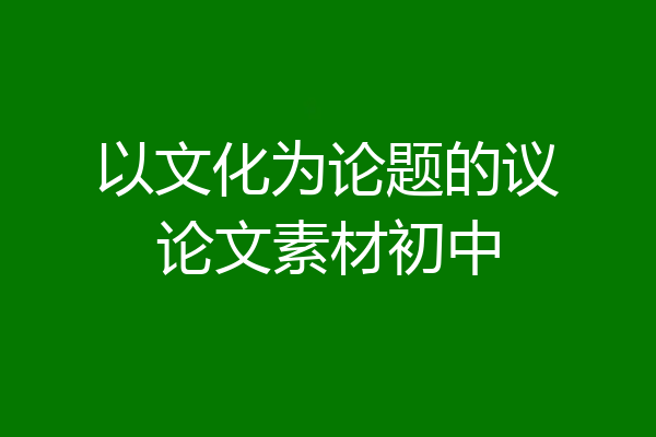 以文化为论题的议论文素材初中