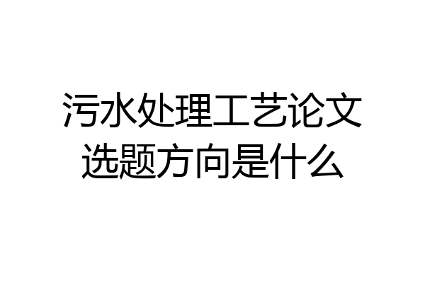 污水处理工艺论文选题方向是什么