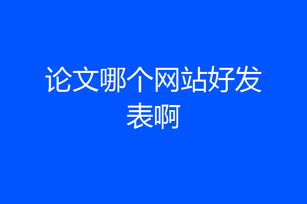 论文哪个网站好发表啊