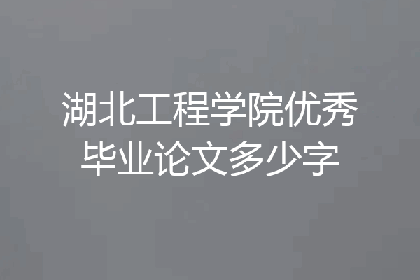 湖北工程学院优秀毕业论文多少字