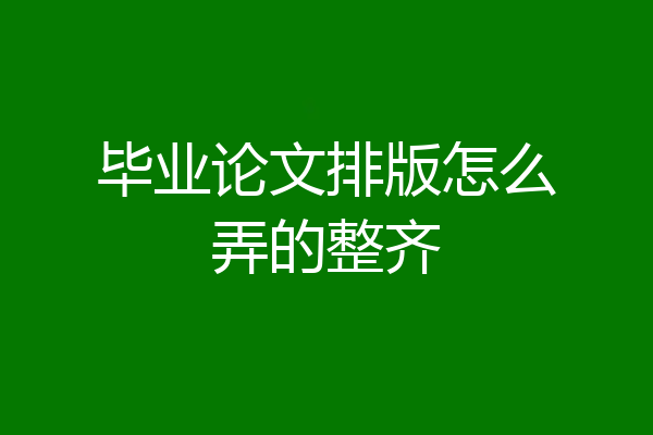 毕业论文排版怎么弄的整齐
