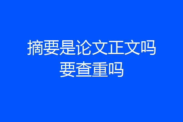 摘要是论文正文吗要查重吗