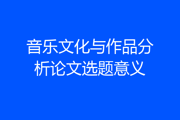 音乐文化与作品分析论文选题意义