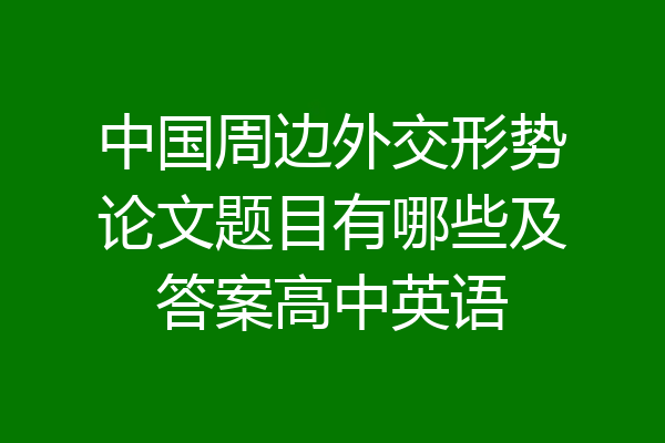 中国周边外交形势论文题目有哪些及答案高中英语