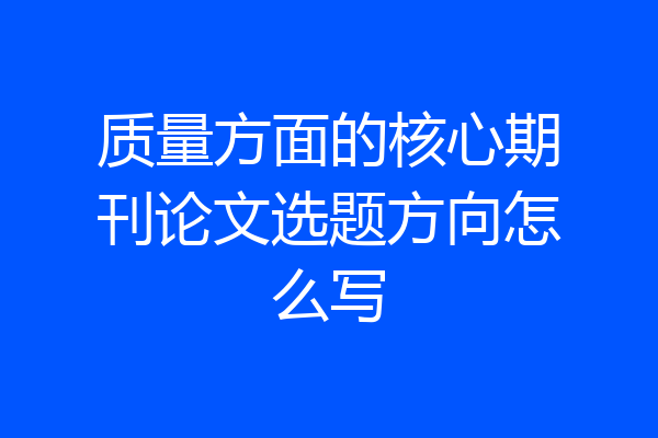 质量方面的核心期刊论文选题方向怎么写