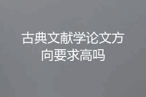 古典文献学论文方向要求高吗