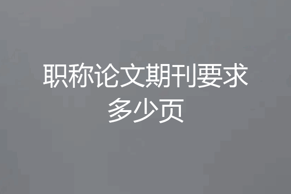 职称论文期刊要求多少页