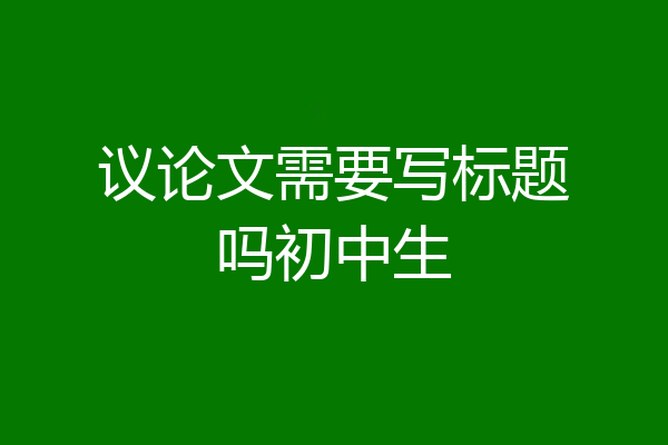 议论文需要写标题吗初中生