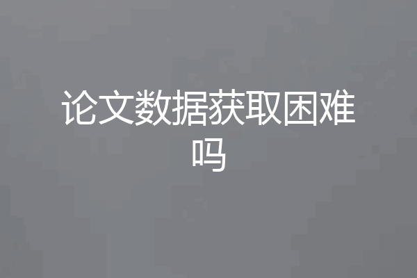 论文数据获取困难吗