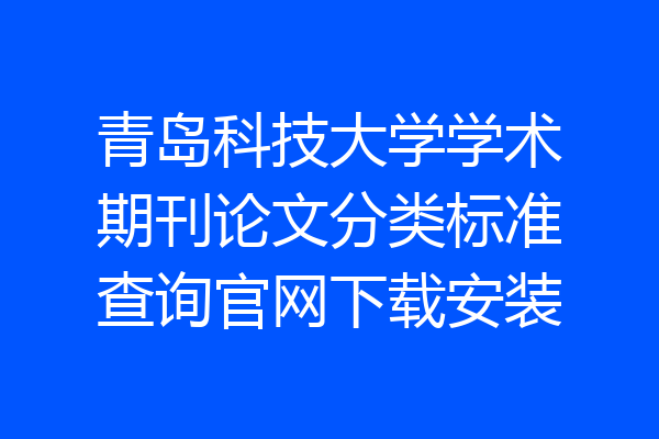 青岛科技大学学术期刊论文分类标准查询官网下载安装