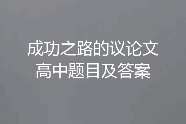 成功之路的议论文高中题目及答案