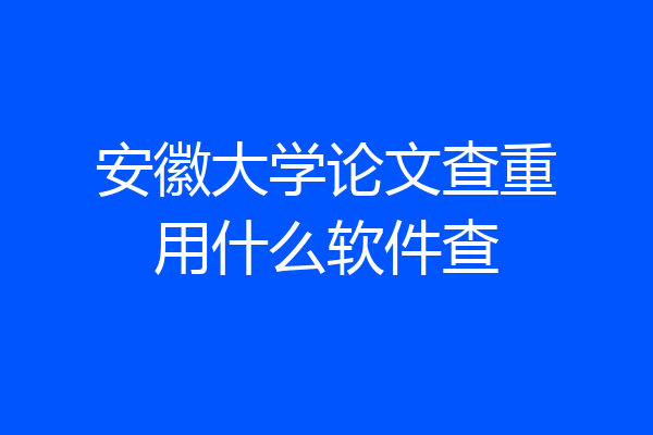 安徽大学论文查重用什么软件查