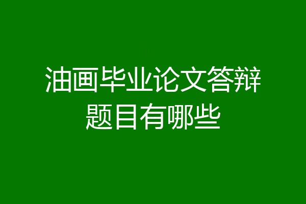 油画毕业论文答辩题目有哪些