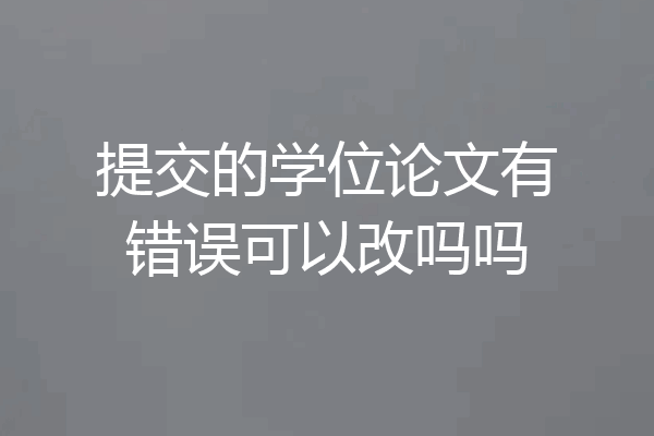 提交的学位论文有错误可以改吗吗