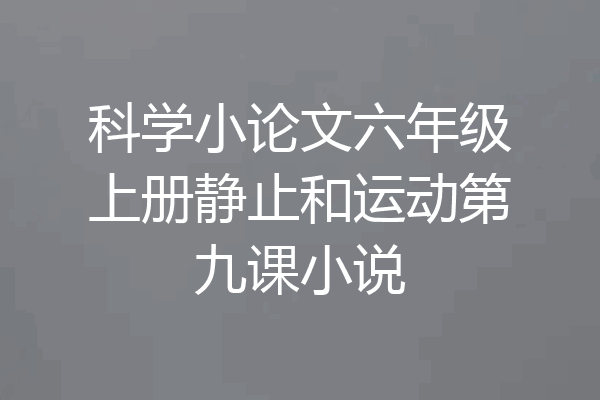 科学小论文六年级上册静止和运动第九课小说
