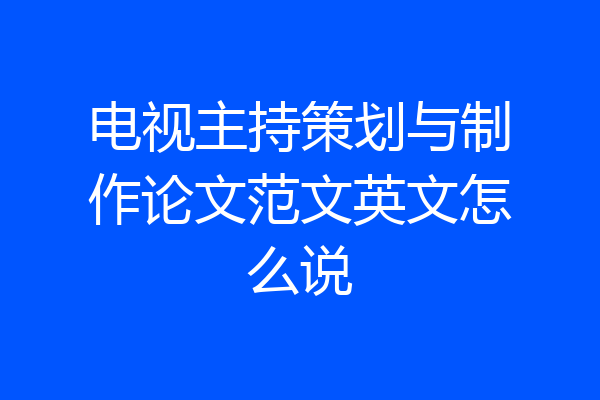 电视主持策划与制作论文范文英文怎么说