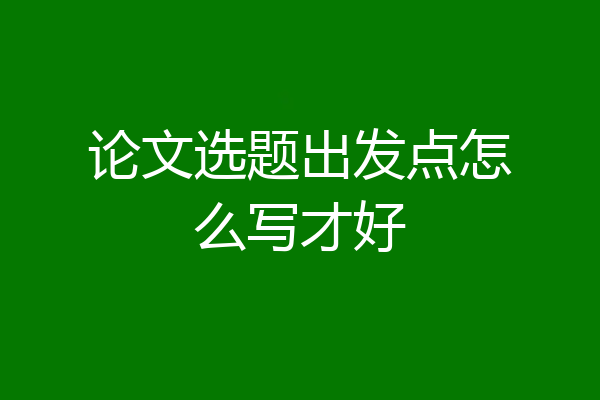 论文选题出发点怎么写才好