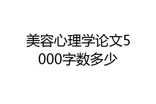 美容心理学论文5000字数多少