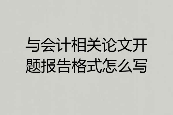 与会计相关论文开题报告格式怎么写