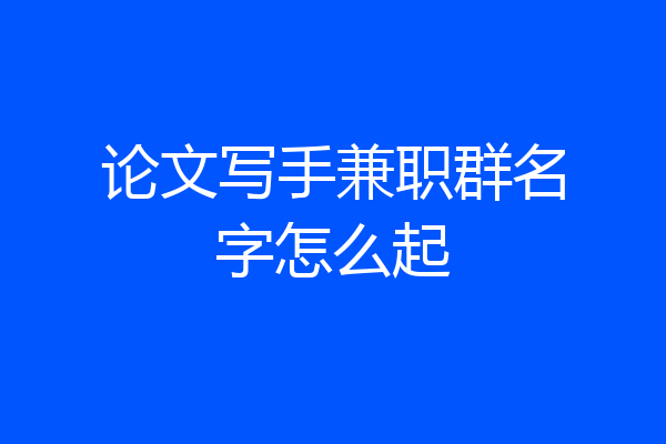 论文写手兼职群名字怎么起