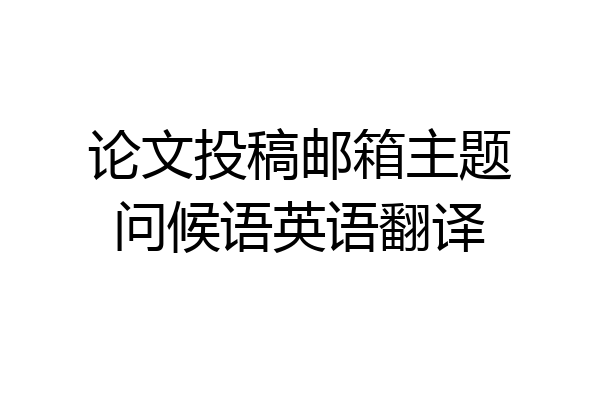 论文投稿邮箱主题问候语英语翻译