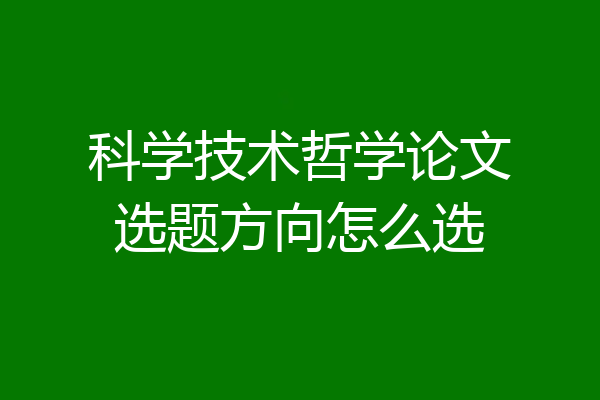 科学技术哲学论文选题方向怎么选