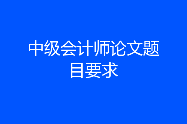 中级会计师论文题目要求