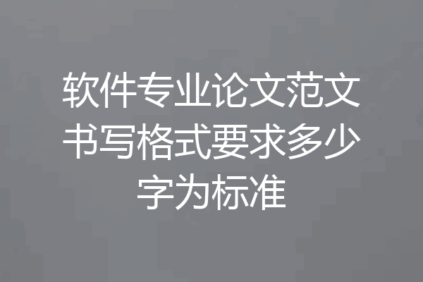 软件专业论文范文书写格式要求多少字为标准