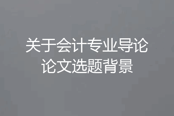 关于会计专业导论论文选题背景