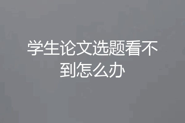 学生论文选题看不到怎么办