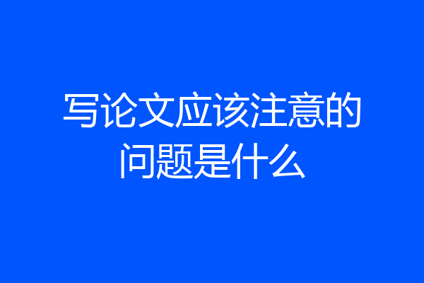 写论文应该注意的问题是什么