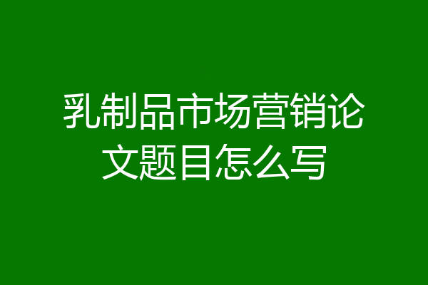 乳制品市场营销论文题目怎么写