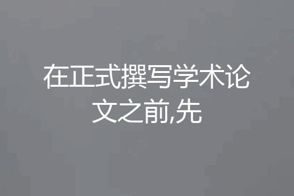 在正式撰写学术论文之前,先