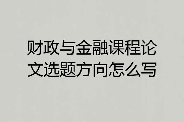 财政与金融课程论文选题方向怎么写