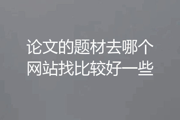 论文的题材去哪个网站找比较好一些