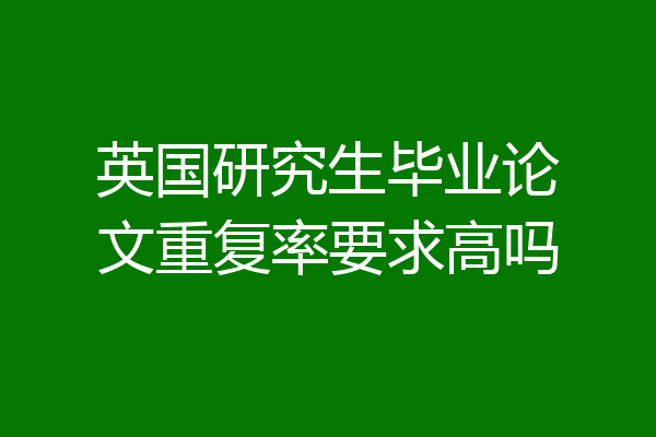 英国研究生毕业论文重复率要求高吗