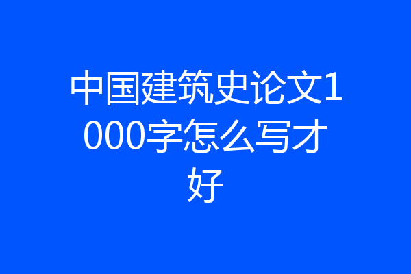 中国建筑史论文1000字怎么写才好
