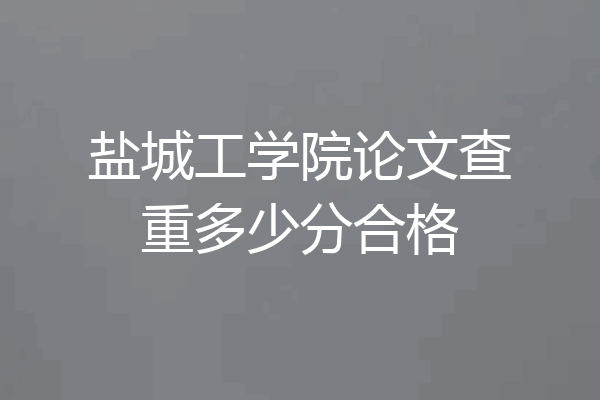 盐城工学院论文查重多少分合格