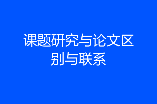 课题研究与论文区别与联系