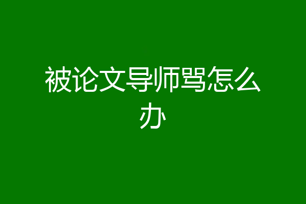 被论文导师骂怎么办