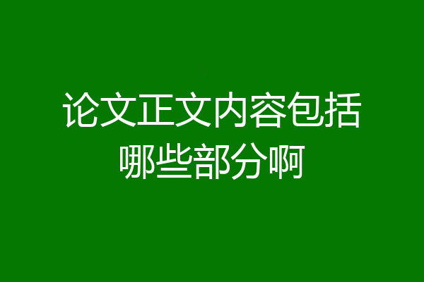 论文正文内容包括哪些部分啊