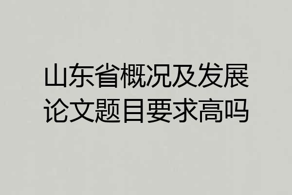 山东省概况及发展论文题目要求高吗