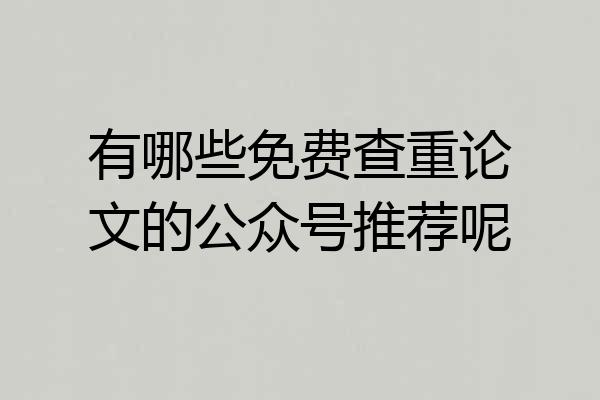 有哪些免费查重论文的公众号推荐呢