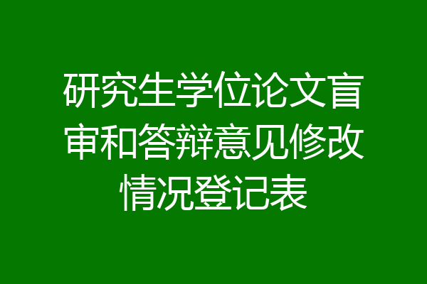 研究生学位论文盲审和答辩意见修改情况登记表