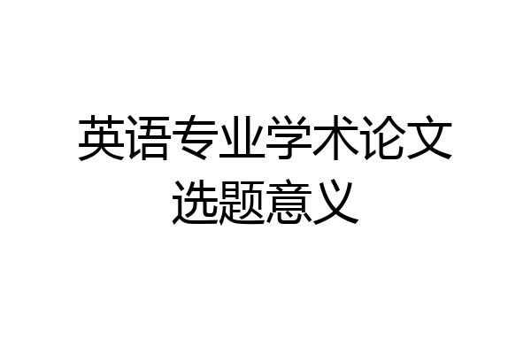 英语专业学术论文选题意义