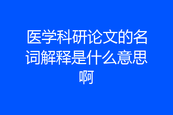 医学科研论文的名词解释是什么意思啊
