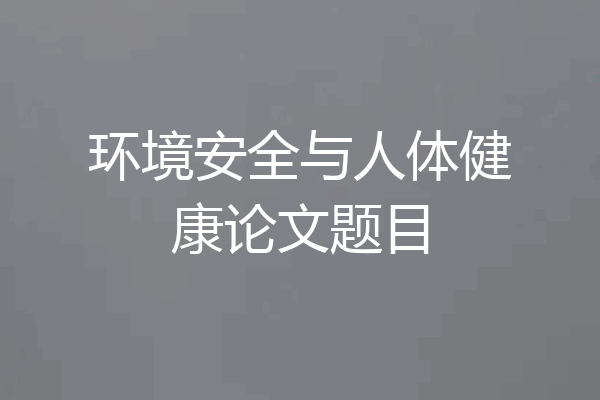 环境安全与人体健康论文题目