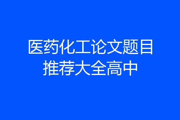 医药化工论文题目推荐大全高中