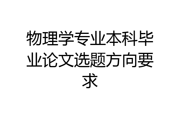 物理学专业本科毕业论文选题方向要求